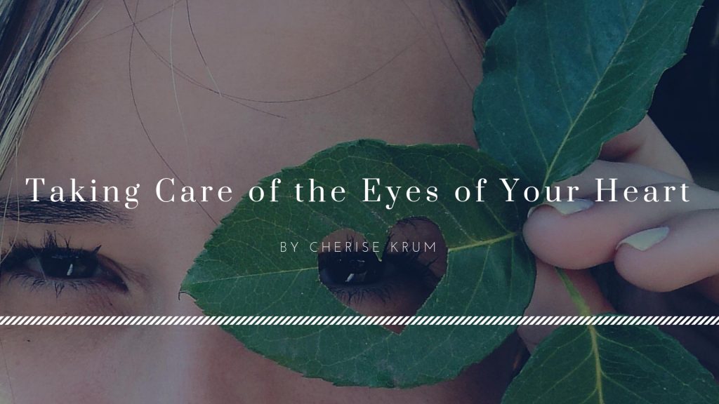 Taking Care of the Eyes of Your Heart by Cherise Krum